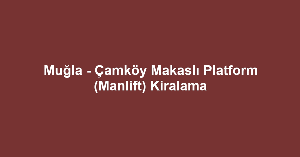 Muğla - Çamköy Makaslı Platform (Manlift) Kiralama