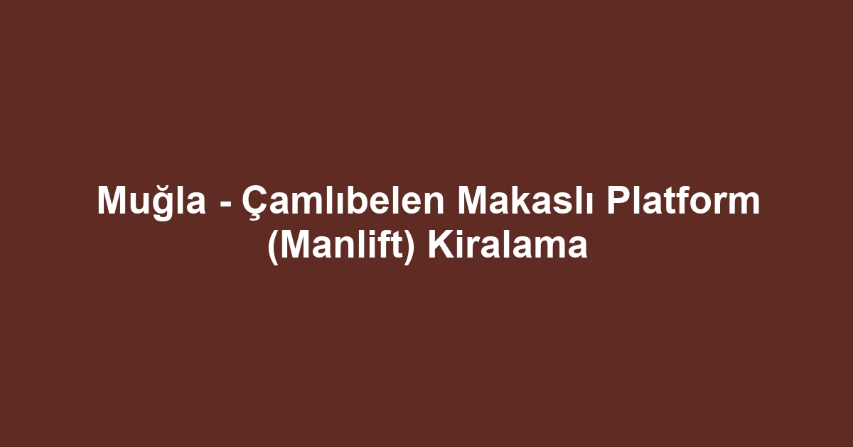 Muğla - Çamlıbelen Makaslı Platform (Manlift) Kiralama