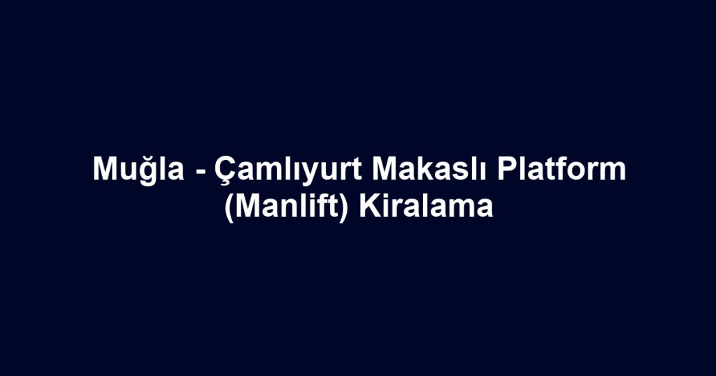 Muğla - Çamlıyurt Makaslı Platform (Manlift) Kiralama