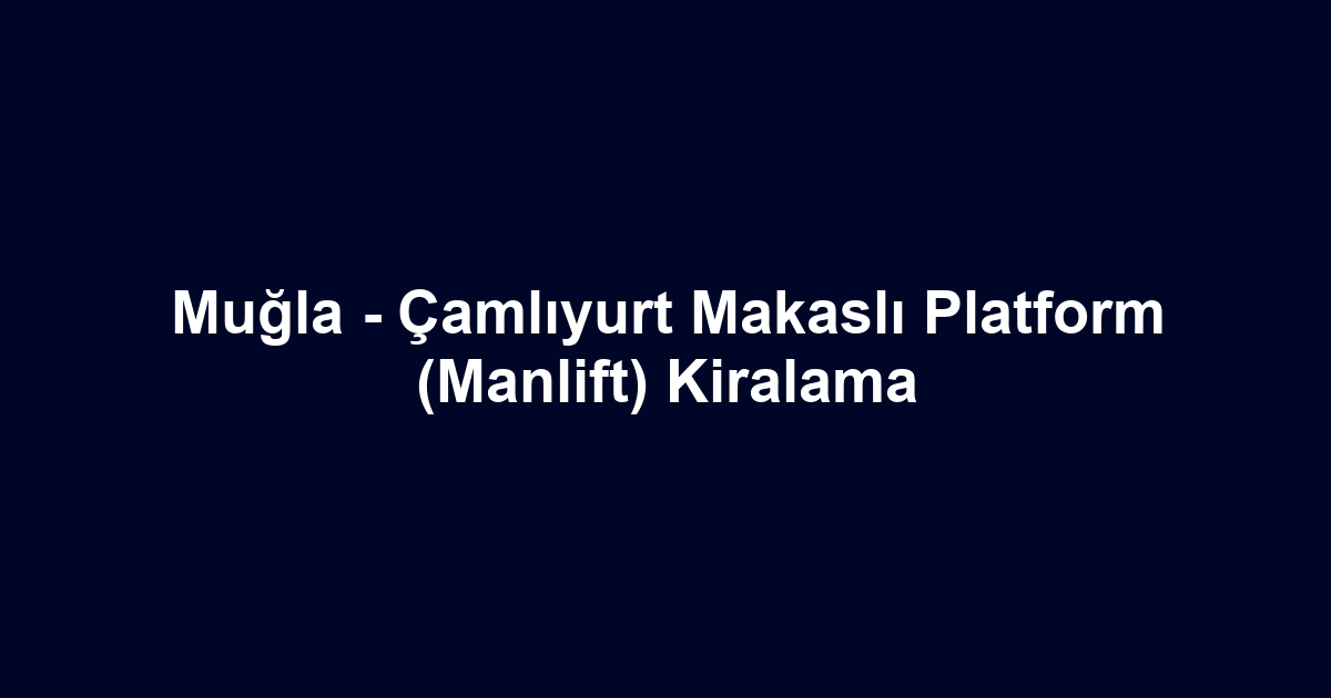 Muğla - Çamlıyurt Makaslı Platform (Manlift) Kiralama