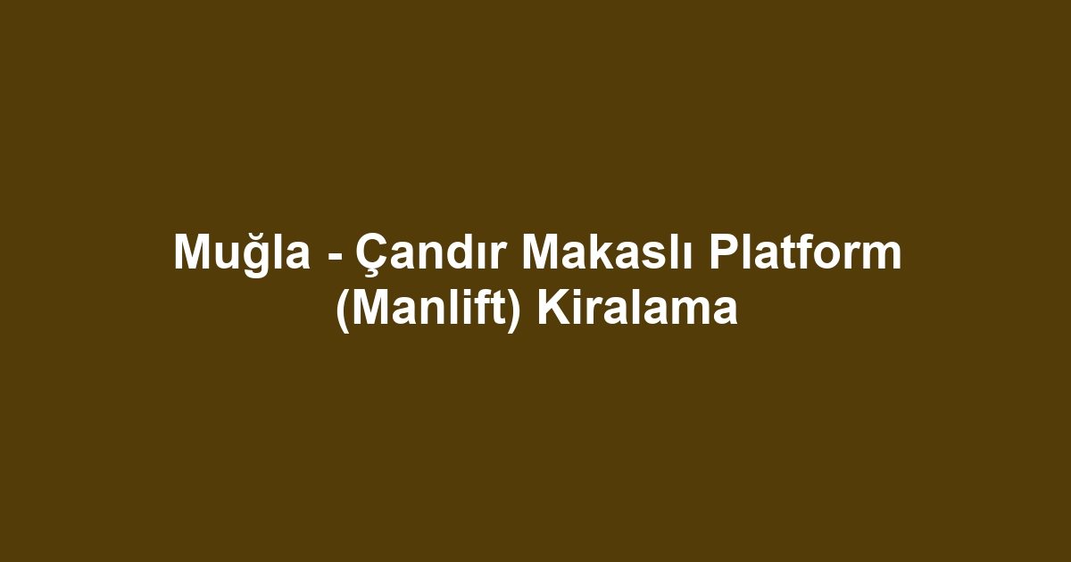 Muğla - Çandır Makaslı Platform (Manlift) Kiralama