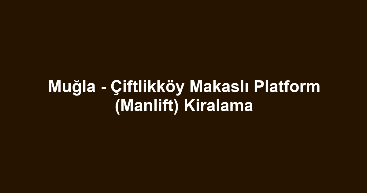 Muğla - Çiftlikköy Makaslı Platform (Manlift) Kiralama
