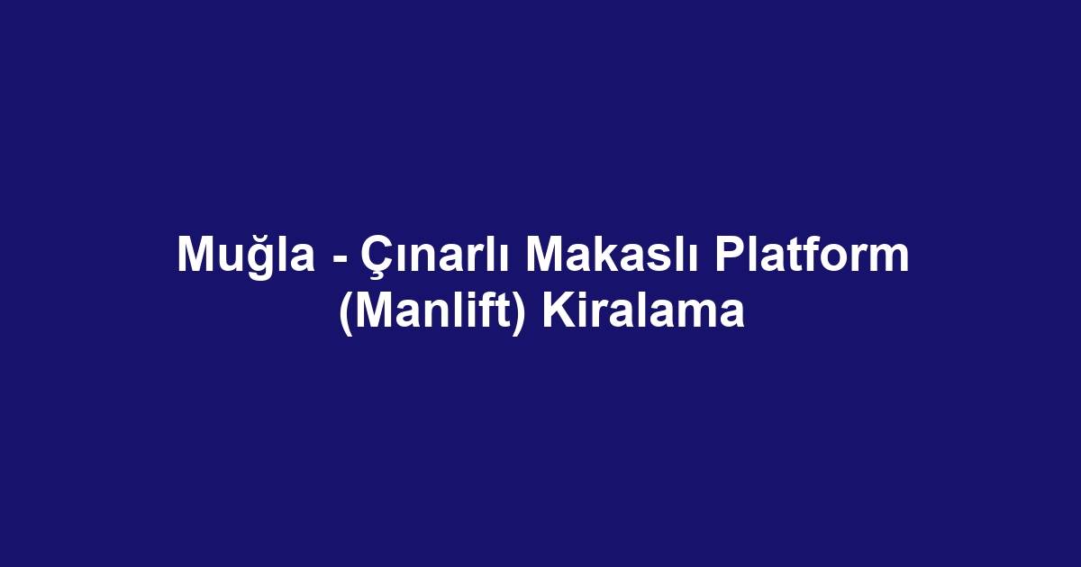 Muğla - Çınarlı Makaslı Platform (Manlift) Kiralama