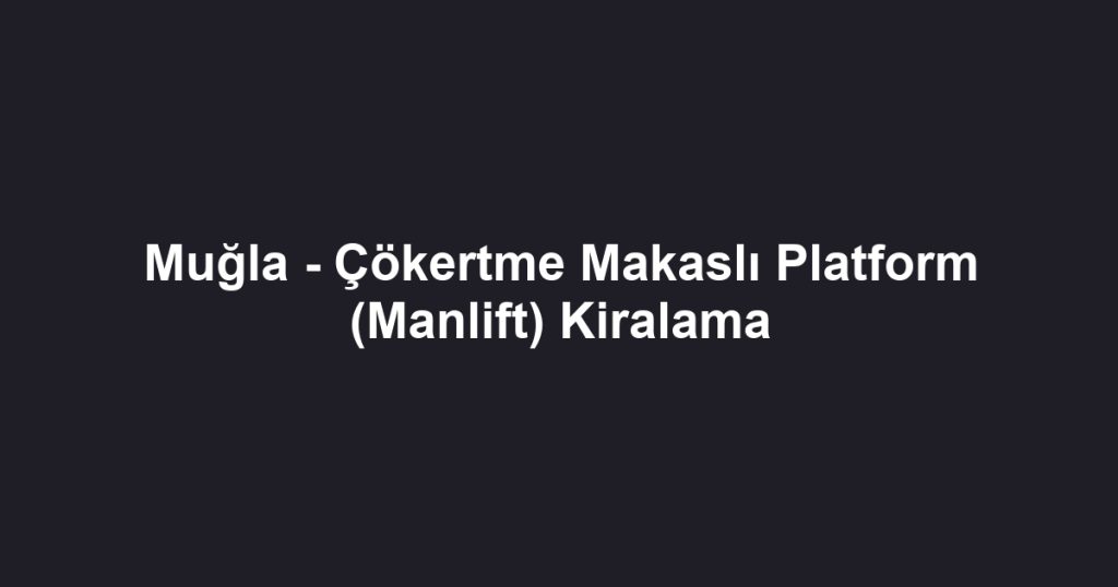 Muğla - Çökertme Makaslı Platform (Manlift) Kiralama