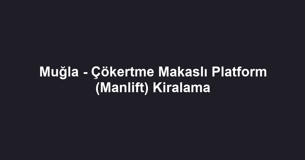 Muğla - Çökertme Makaslı Platform (Manlift) Kiralama