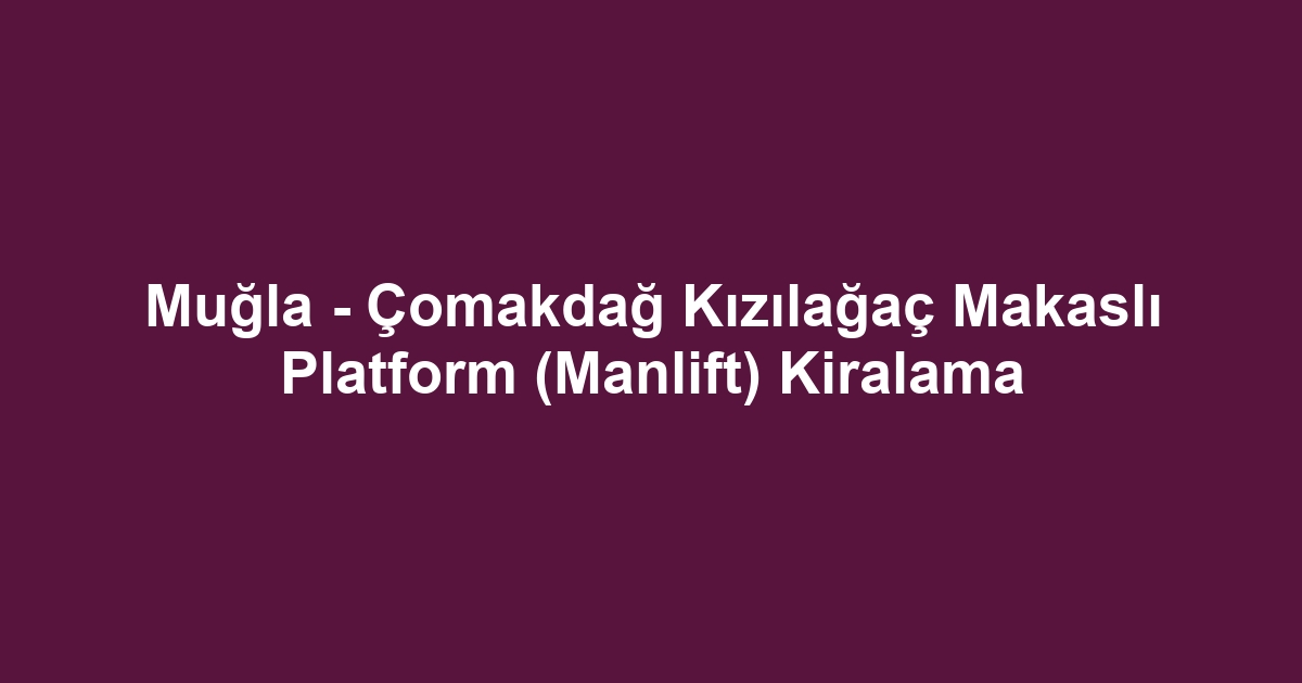 Muğla - Çomakdağ Kızılağaç Makaslı Platform (Manlift) Kiralama