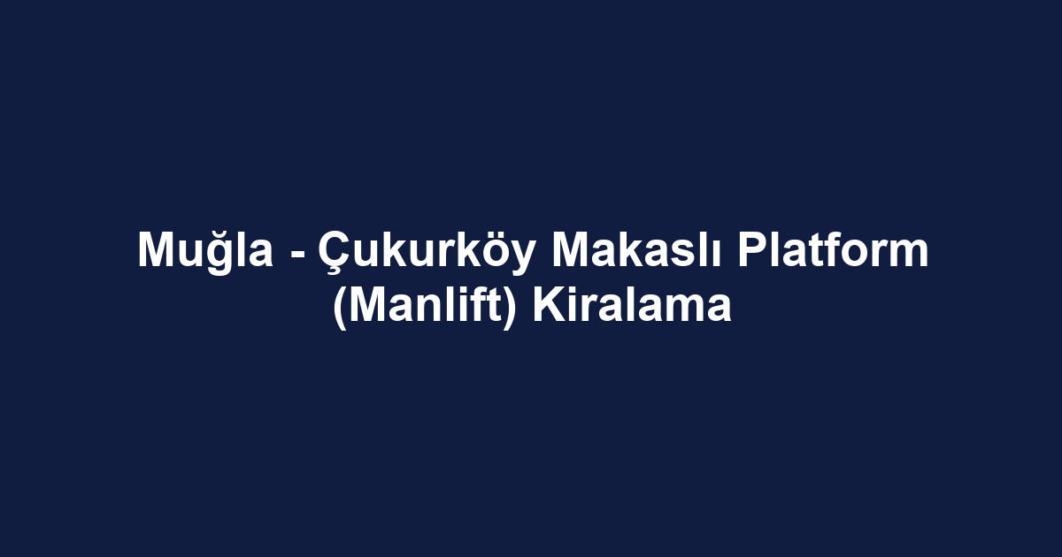 Muğla - Çukurköy Makaslı Platform (Manlift) Kiralama