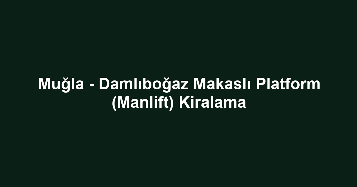 Muğla - Damlıboğaz Makaslı Platform (Manlift) Kiralama