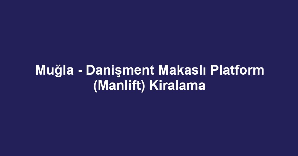 Muğla - Danişment Makaslı Platform (Manlift) Kiralama