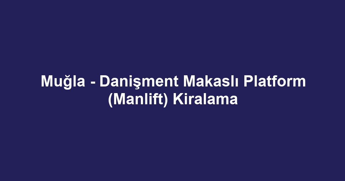 Muğla - Danişment Makaslı Platform (Manlift) Kiralama