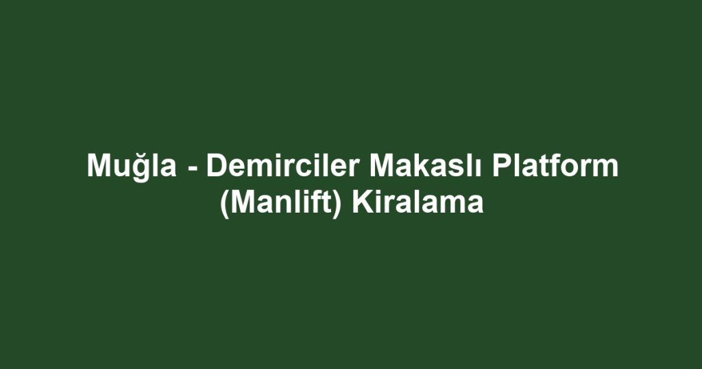 Muğla - Demirciler Makaslı Platform (Manlift) Kiralama