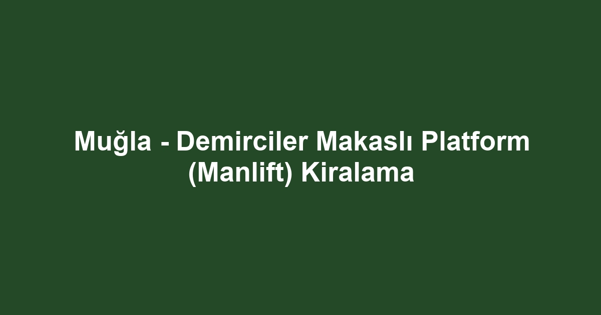 Muğla - Demirciler Makaslı Platform (Manlift) Kiralama