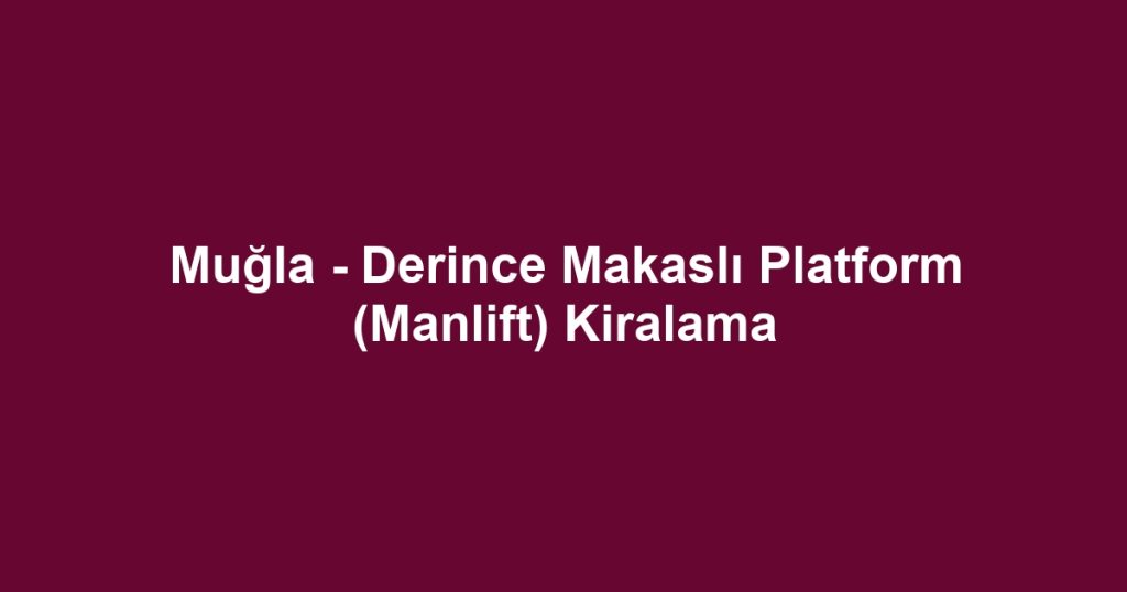 Muğla - Derince Makaslı Platform (Manlift) Kiralama