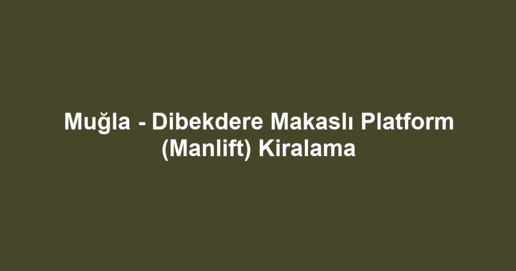 Muğla - Dibekdere Makaslı Platform (Manlift) Kiralama