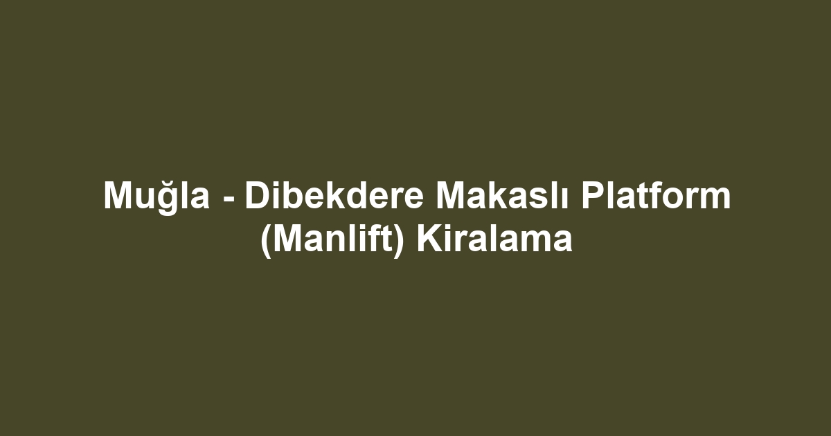 Muğla - Dibekdere Makaslı Platform (Manlift) Kiralama