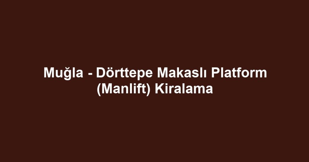 Muğla - Dörttepe Makaslı Platform (Manlift) Kiralama