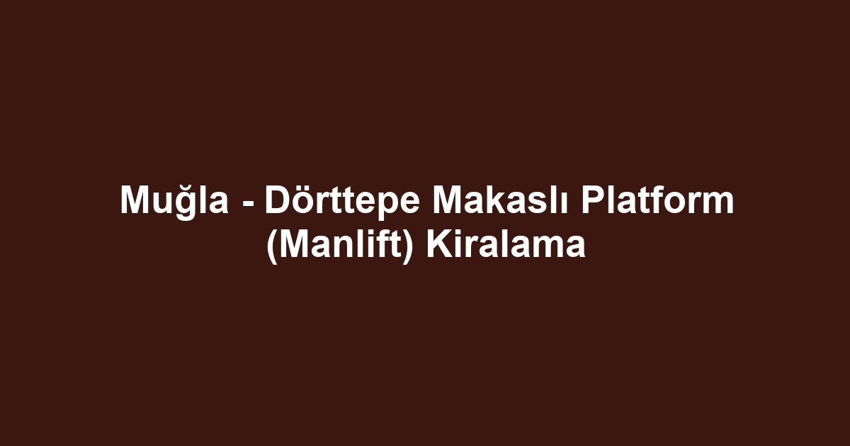 Muğla - Dörttepe Makaslı Platform (Manlift) Kiralama