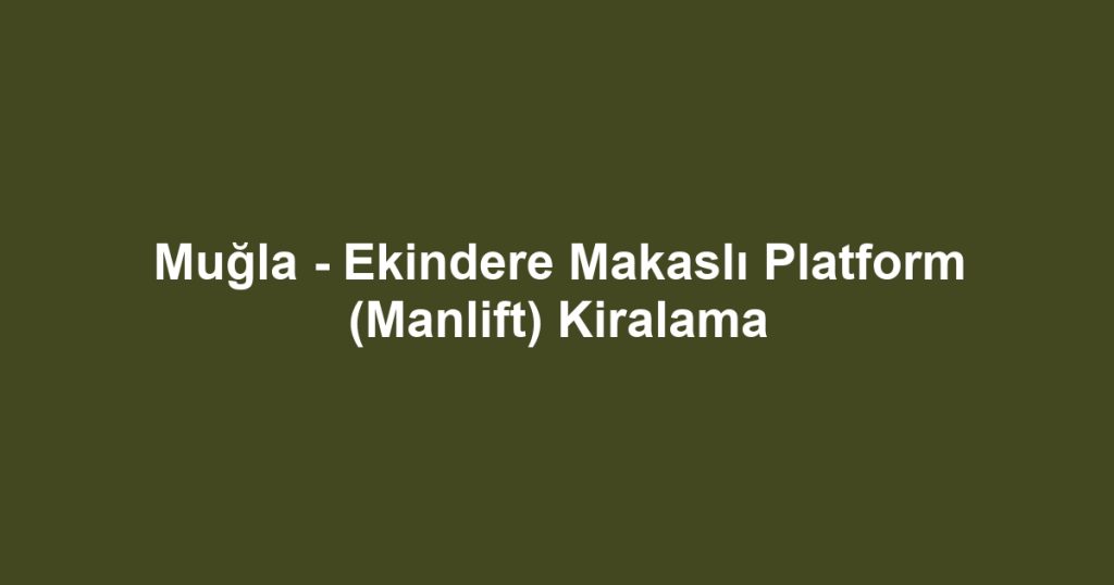 Muğla - Ekindere Makaslı Platform (Manlift) Kiralama