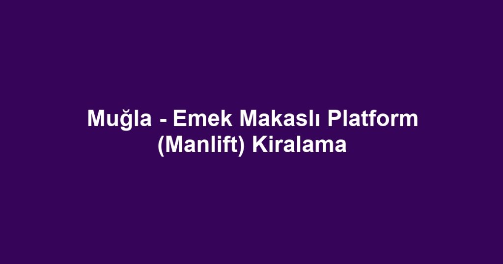 Muğla - Emek Makaslı Platform (Manlift) Kiralama