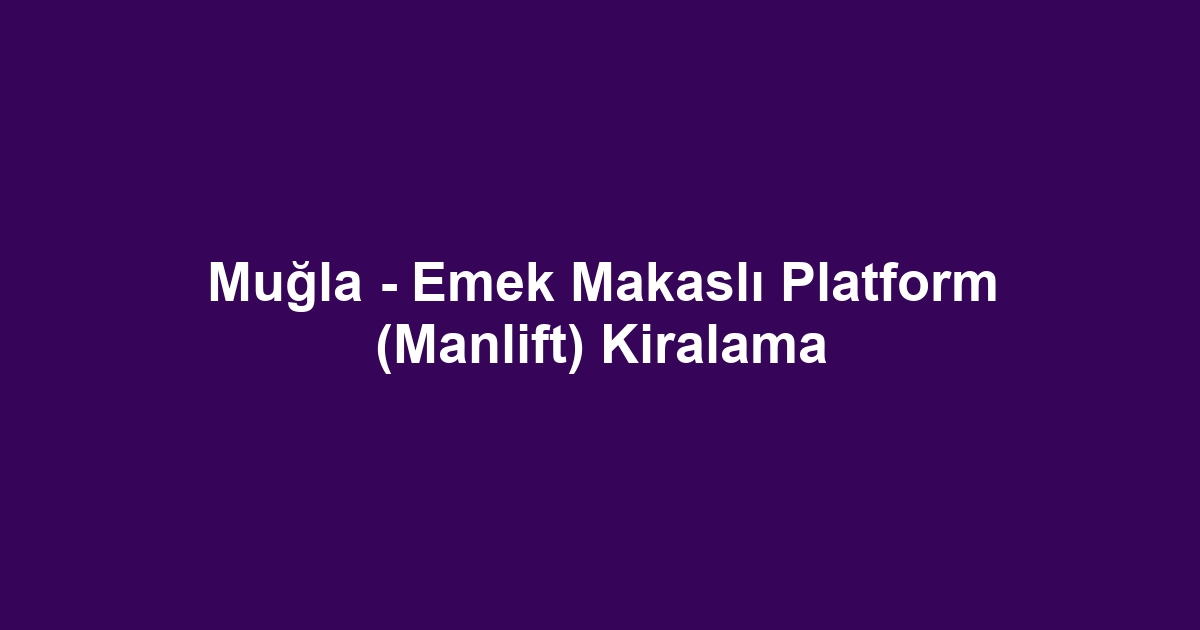 Muğla - Emek Makaslı Platform (Manlift) Kiralama