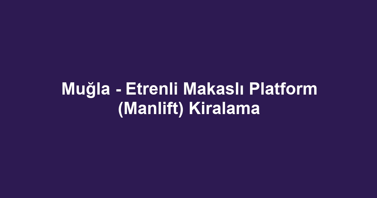 Muğla - Etrenli Makaslı Platform (Manlift) Kiralama