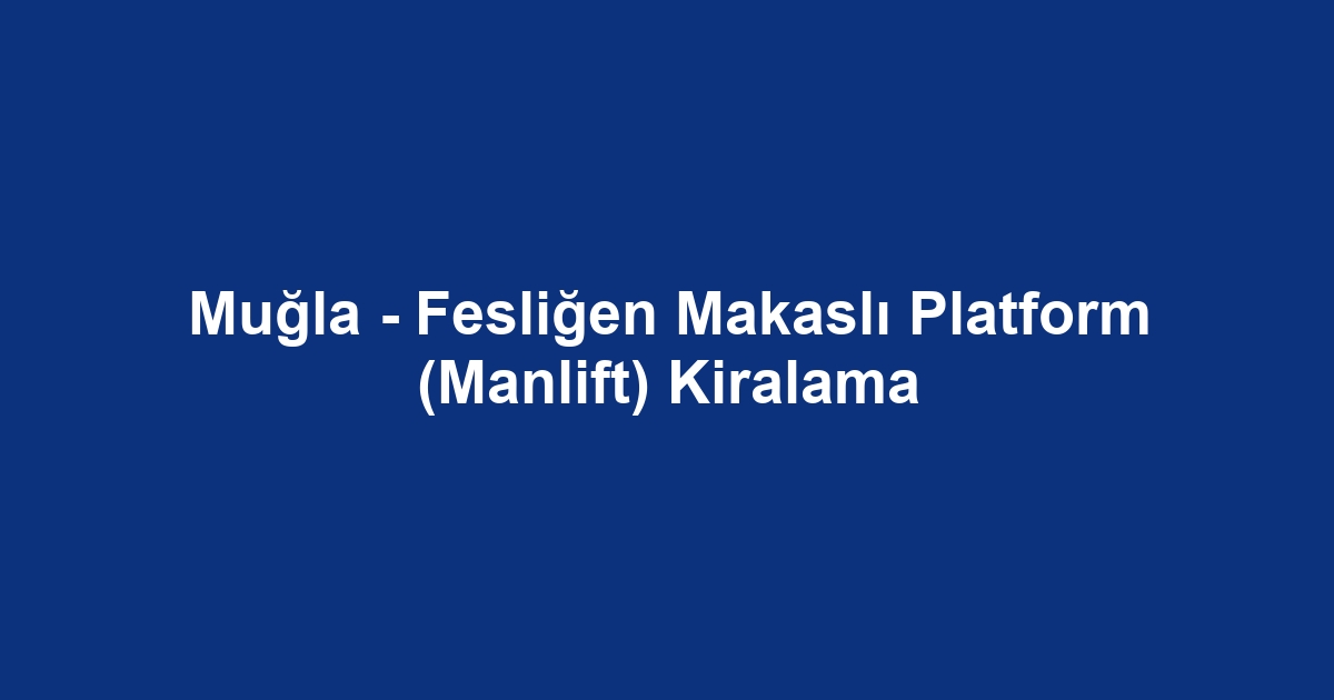 Muğla - Fesliğen Makaslı Platform (Manlift) Kiralama
