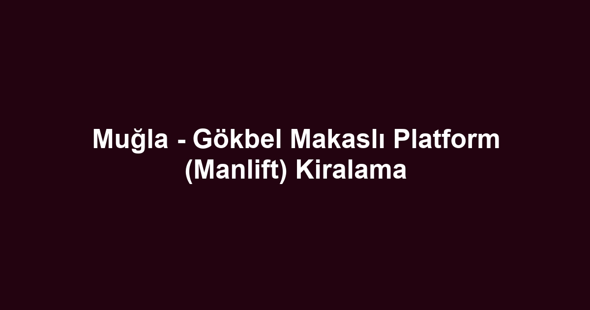 Muğla - Gökbel Makaslı Platform (Manlift) Kiralama