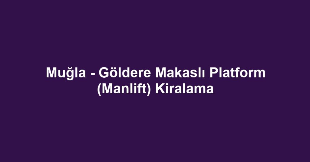 Muğla - Göldere Makaslı Platform (Manlift) Kiralama