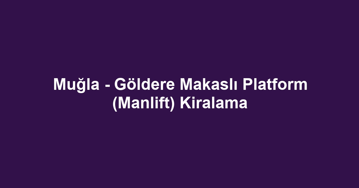 Muğla - Göldere Makaslı Platform (Manlift) Kiralama