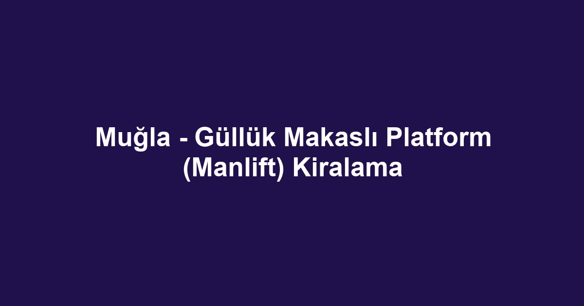 Muğla - Güllük Makaslı Platform (Manlift) Kiralama