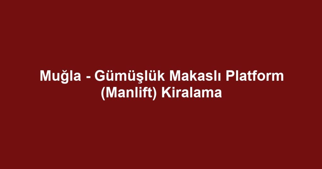 Muğla - Gümüşlük Makaslı Platform (Manlift) Kiralama