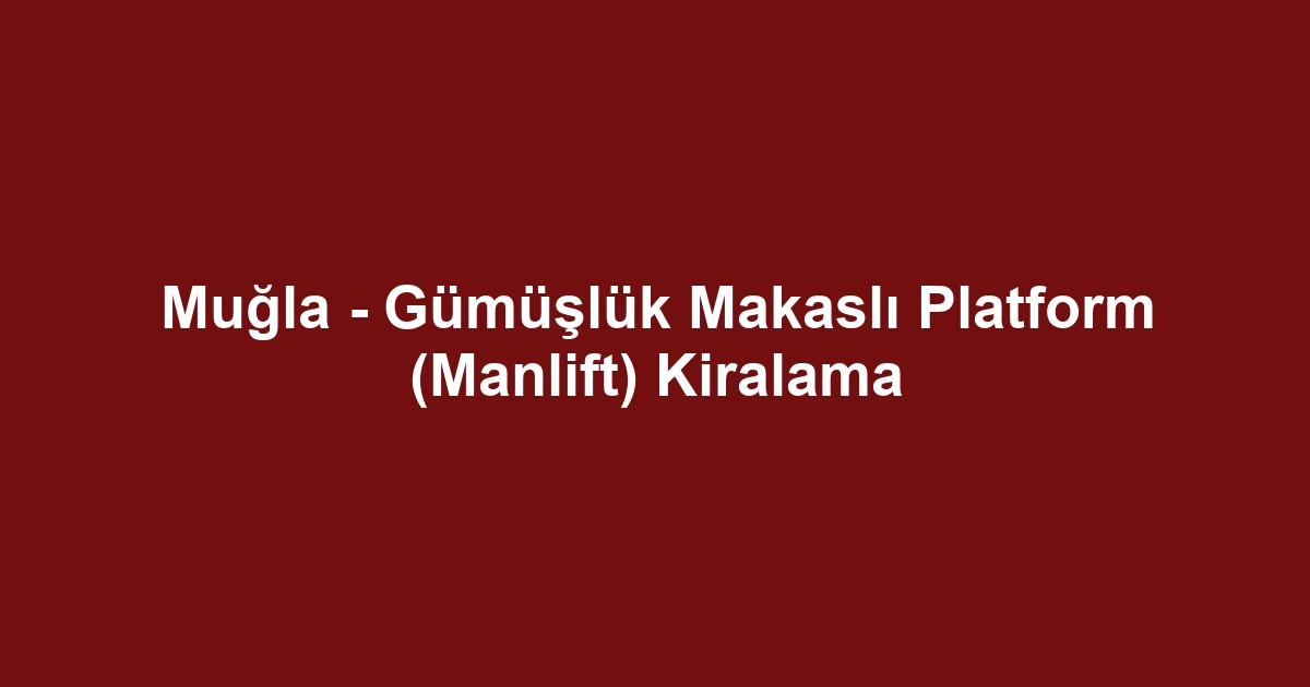 Muğla - Gümüşlük Makaslı Platform (Manlift) Kiralama