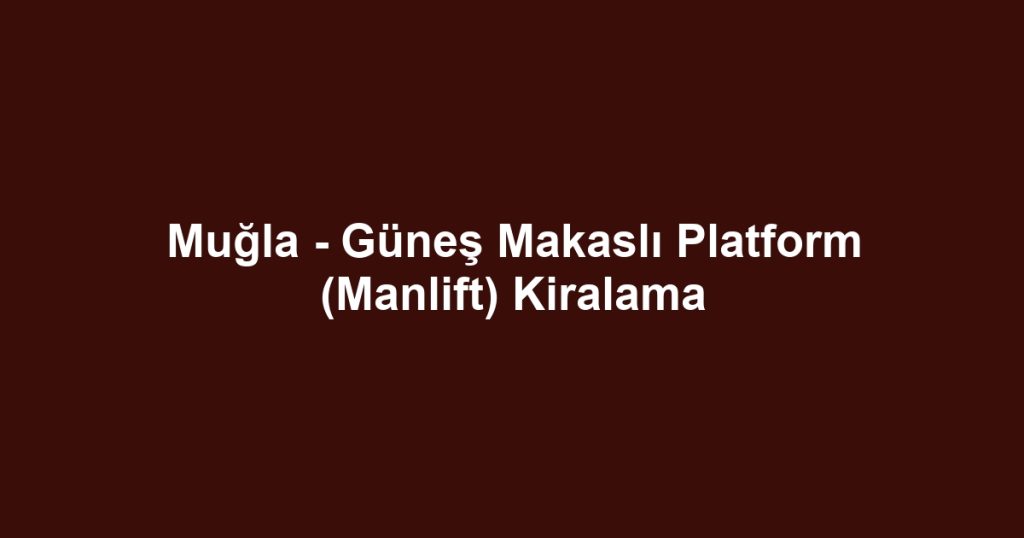 Muğla - Güneş Makaslı Platform (Manlift) Kiralama