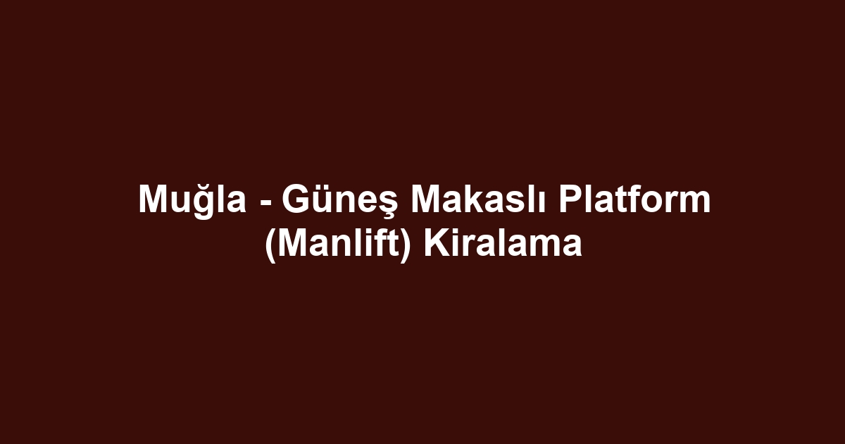 Muğla - Güneş Makaslı Platform (Manlift) Kiralama