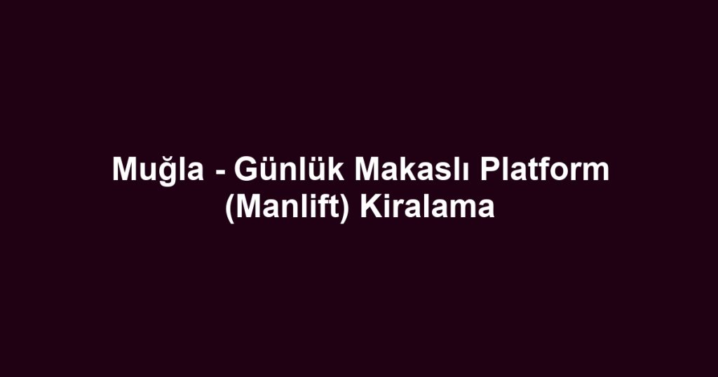 Muğla - Günlük Makaslı Platform (Manlift) Kiralama