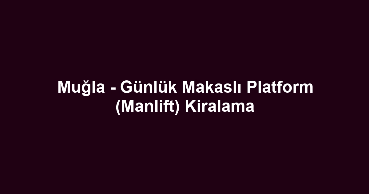Muğla - Günlük Makaslı Platform (Manlift) Kiralama