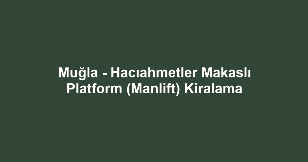 Muğla - Hacıahmetler Makaslı Platform (Manlift) Kiralama