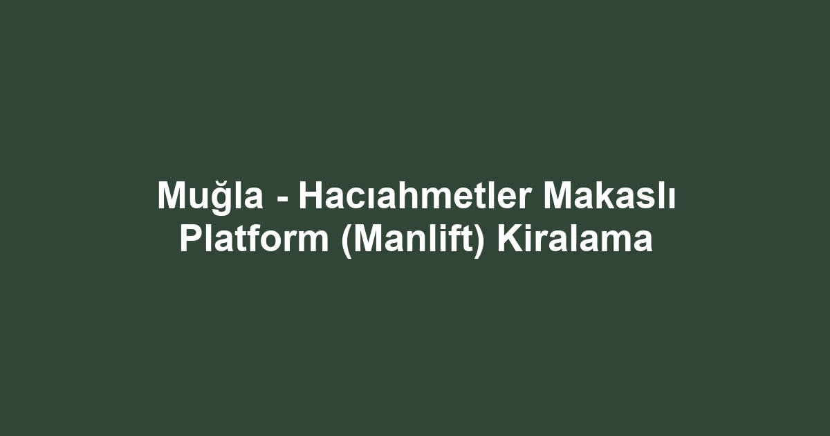 Muğla - Hacıahmetler Makaslı Platform (Manlift) Kiralama