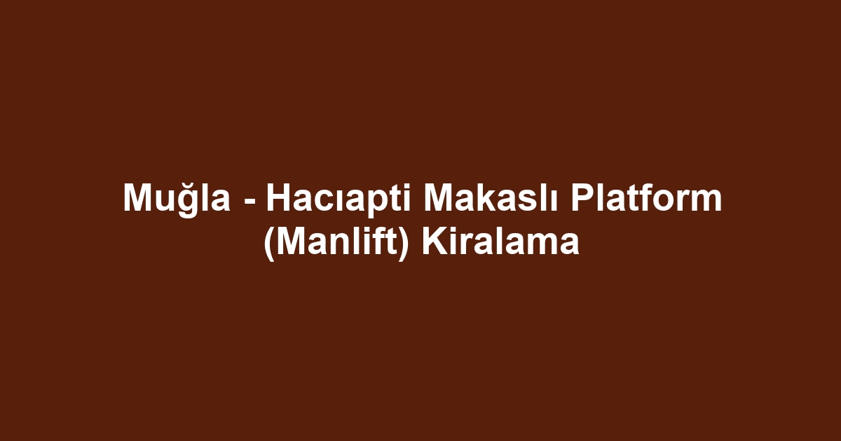 Muğla - Hacıapti Makaslı Platform (Manlift) Kiralama