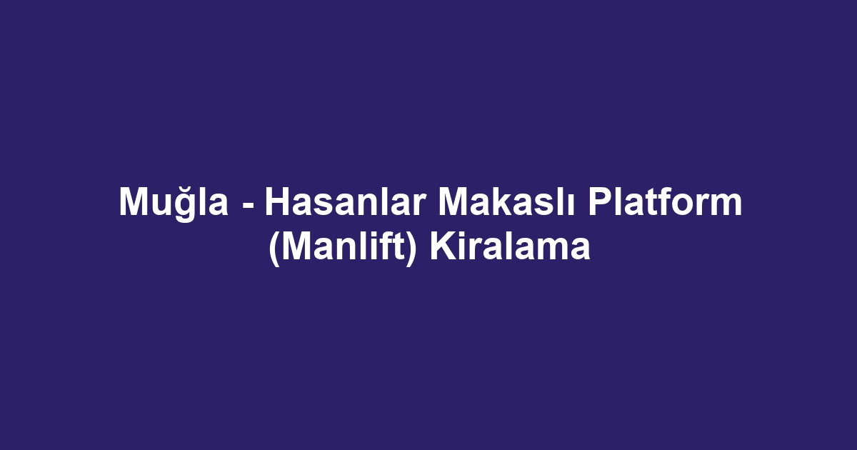 Muğla - Hasanlar Makaslı Platform (Manlift) Kiralama