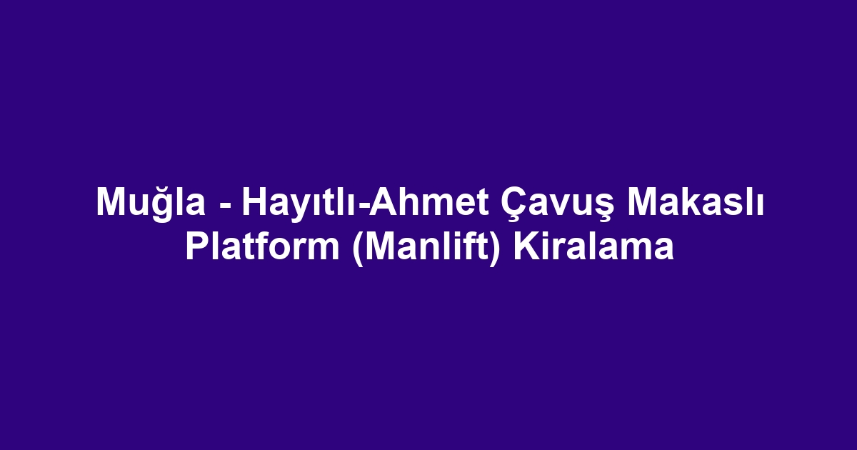 Muğla - Hayıtlı-Ahmet Çavuş Makaslı Platform (Manlift) Kiralama