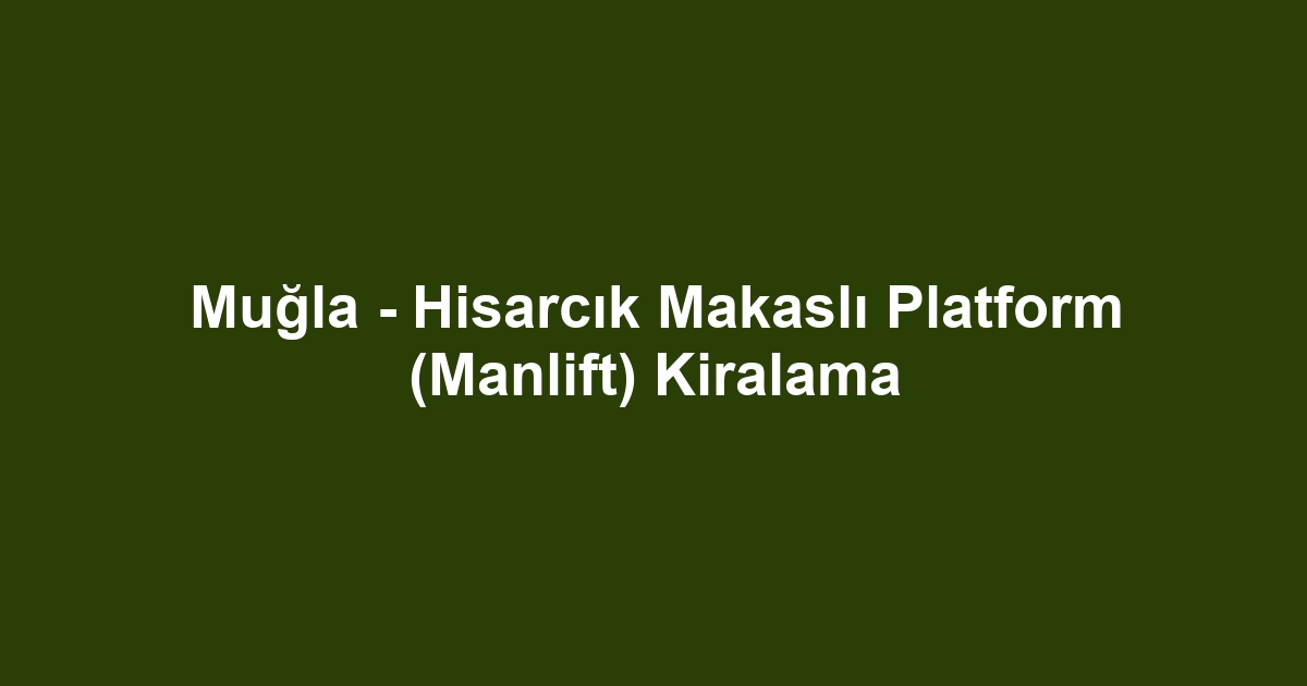 Muğla - Hisarcık Makaslı Platform (Manlift) Kiralama