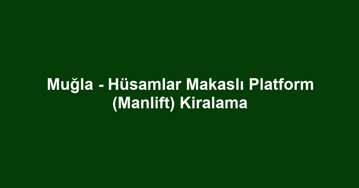 Muğla - Hüsamlar Makaslı Platform (Manlift) Kiralama