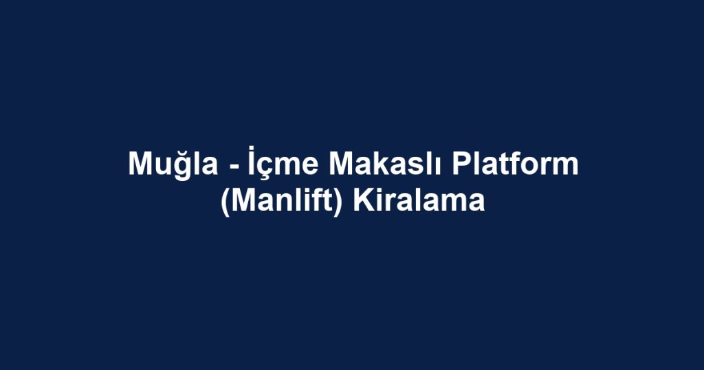 Muğla - İçme Makaslı Platform (Manlift) Kiralama