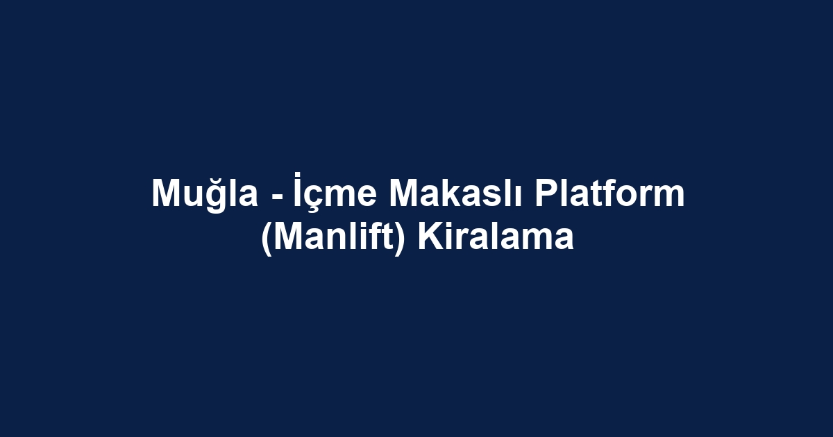 Muğla - İçme Makaslı Platform (Manlift) Kiralama