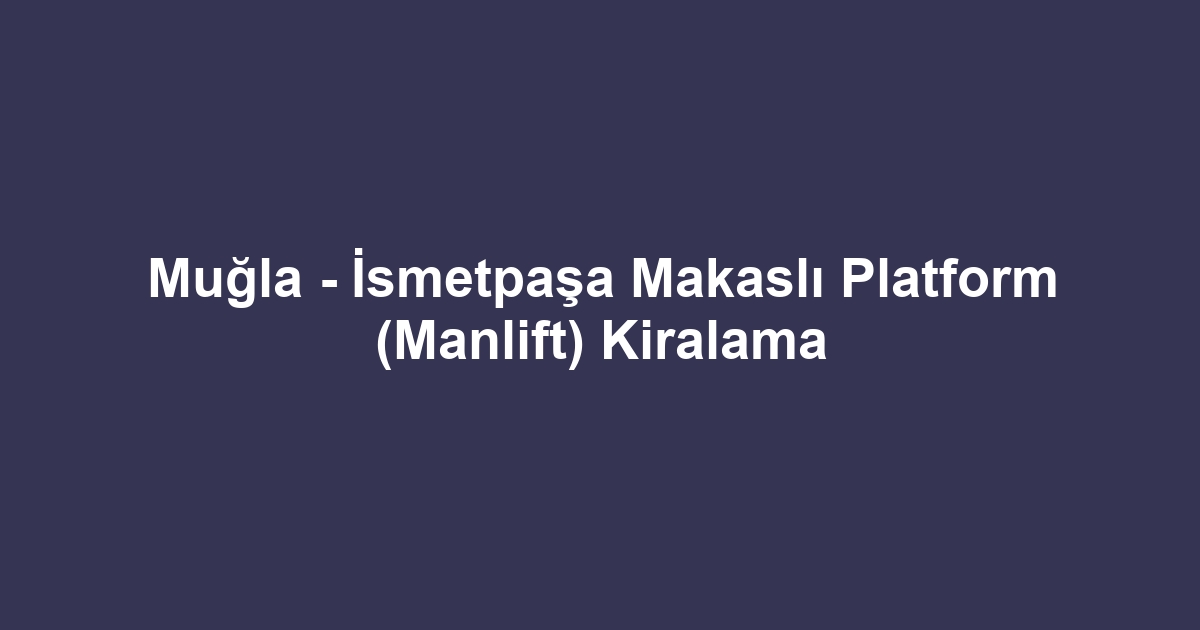 Muğla - İsmetpaşa Makaslı Platform (Manlift) Kiralama