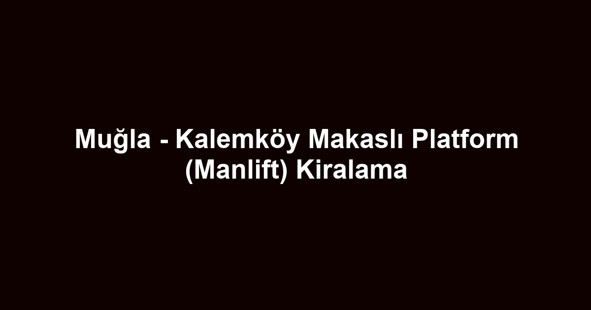 Muğla - Kalemköy Makaslı Platform (Manlift) Kiralama