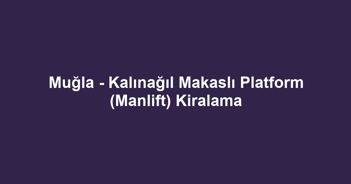 Muğla - Kalınağıl Makaslı Platform (Manlift) Kiralama