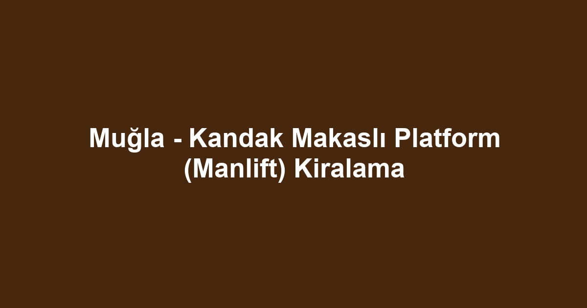Muğla - Kandak Makaslı Platform (Manlift) Kiralama