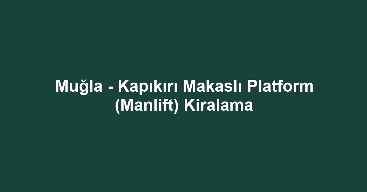 Muğla - Kapıkırı Makaslı Platform (Manlift) Kiralama
